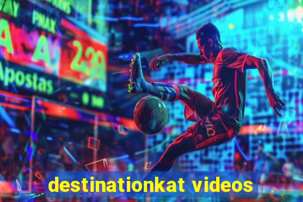 destinationkat videos